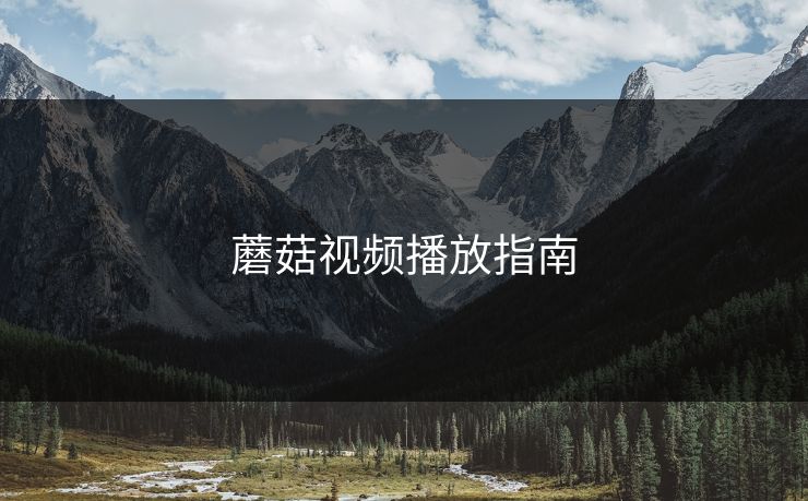 蘑菇视频播放指南